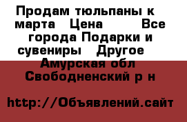 Продам тюльпаны к 8 марта › Цена ­ 35 - Все города Подарки и сувениры » Другое   . Амурская обл.,Свободненский р-н